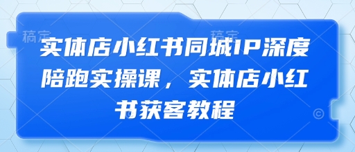 实体店小红书同城IP深度陪跑实操课，实体店小红书获客教程-轻金阁