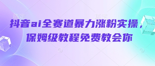 抖音ai全赛道暴力涨粉实操，保姆级教程免费教会你-轻金阁