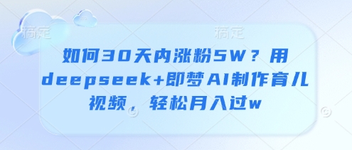 如何30天内涨粉5W？用deepseek+即梦AI制作育儿视频，轻松月入过w-轻金阁
