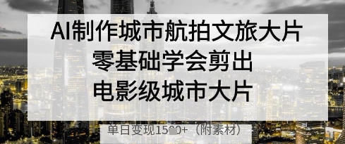 AI制作城市航拍文旅大片，零基础学会剪出电影级城市大片，单日变现多张-轻金阁