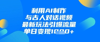 利用AI制作与古人对话的视频，最新玩法引爆流量，单日变现1k-轻金阁
