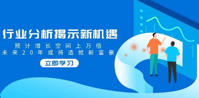 行业分析揭示新机遇，预计增长空间上万倍，未来20年或将造就新富豪-轻金阁