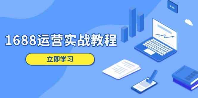 1688运营实战教程：店铺定位/商品管理/爆款打造/数字营销/客户服务等-轻金阁
