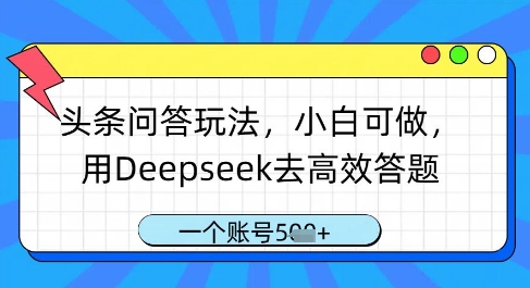 头条问答玩法，小白可做，用Deepseek去高效答题，一个账号几张-轻金阁