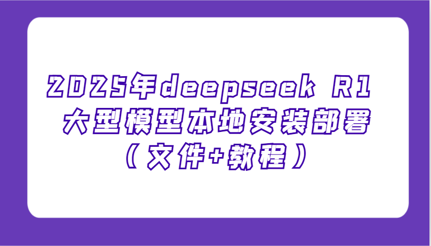 2025年deepseek R1 大型模型本地安装部署（文件+教程），新手也能快速上手！-轻金阁