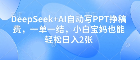 DeepSeek+AI自动写PPT挣稿费，一单一结，小白宝妈也能轻松日入2张-轻金阁