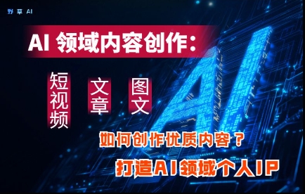 AI领域内容创作：高效创作短视频、文章、图文三大板块内容，打造AI领域个人IP-轻金阁