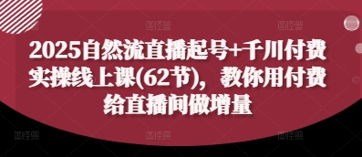 2025自然流直播起号+千川付费实操线上课(62节)，教你用付费给直播间做增量-轻金阁
