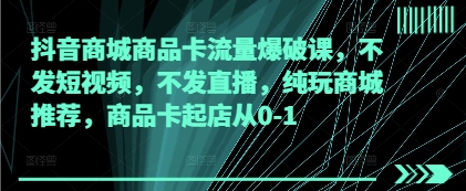 抖音商城商品卡流量爆破课，不发短视频，不发直播，纯玩商城推荐，商品卡起店从0-1-轻金阁
