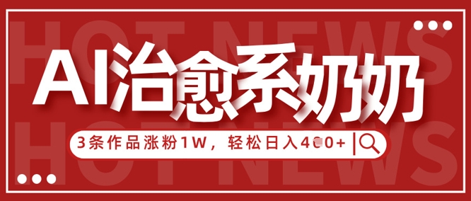 AI治愈系老奶奶情感赛道，3条作品涨粉1W+，小白轻松日入4张+-轻金阁