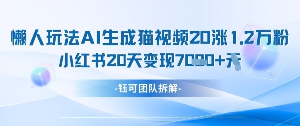 懒人玩法AI生成猫咪图片视频，20涨1.2W万粉，小红书商单20天变现7k-轻金阁