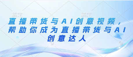 直播带货与AI创意视频，帮助你成为直播带货与AI创意达人-轻金阁