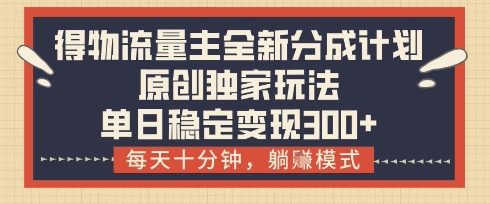 得物流量主全新分成计划模式，原创独家玩法，每天十分钟，躺挣模式，单日稳定变现3张+【揭秘】-轻金阁