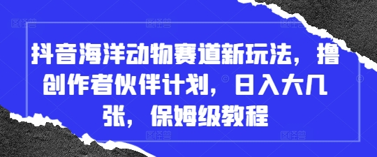 抖音海洋动物赛道新玩法，撸创作者伙伴计划，日入大几张，保姆级教程-轻金阁