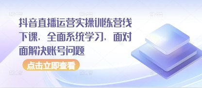 抖音直播运营实操训练营线下课，全面系统学习，面对面解决账号问题-轻金阁