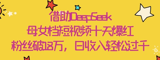 借助DeepSeek，母女档短视频十天爆红，粉丝破18W，日收入轻松几张-轻金阁
