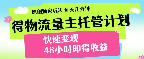 得物流量主托管计划，原创独家玩法，每天几分钟，快速变现，48小时即得收益【揭秘】-轻金阁