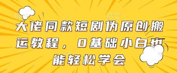 大佬同款短剧伪原创搬运方法，0基础小白也能轻松学会-轻金阁