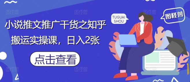 小说推文推广干货之知乎搬运实操课，日入2张-轻金阁