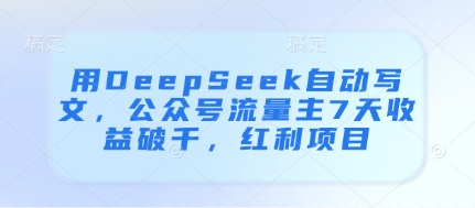 用DeepSeek自动写文，公众号流量主7天收益破千，红利项目-轻金阁
