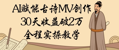 AI赋能古诗MV创作：30天收益破1W，全程实操教学-轻金阁
