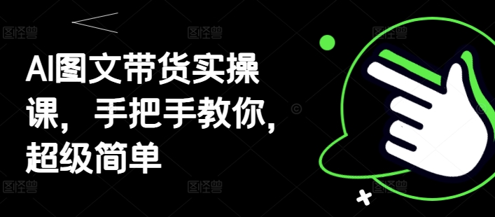 AI图文带货实操课，手把手教你，超级简单-轻金阁