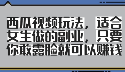 西瓜视频玩法，适合女生做的副业，只要你敢露脸就有收益-轻金阁