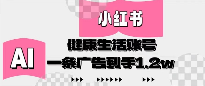 小红书AI健康生活账号，作品制作简单好变现，一条广告到手1.2w-轻金阁