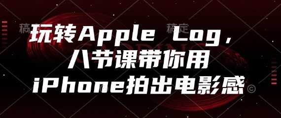 玩转Apple Log，八节课带你用iPhone拍出电影感-轻金阁