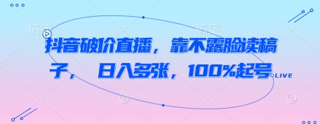 抖音破价直播，靠不露脸读稿子， 日入多张，100%起号-轻金阁