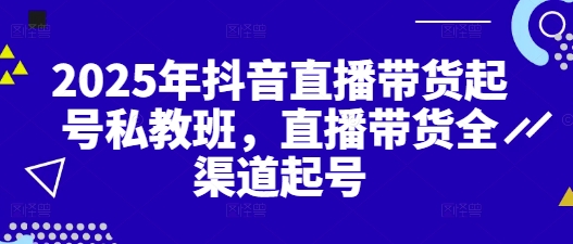 2025年抖音直播带货起号私教班，直播带货全渠道起号-轻金阁
