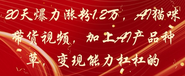 20天爆力涨粉1.2W，AI猫咪带货视频，加上AI产品种草，变现能力杠杠的-轻金阁