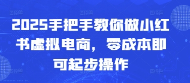 2025手把手教你做小红书虚拟电商，零成本即可起步操作-轻金阁
