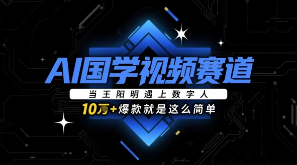 AI国学视频赛道：当王阳明遇上数字人，10w+爆款就是这么简单-轻金阁