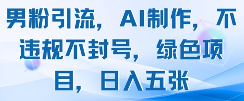 男粉引流，AI制作，不违规不封号，绿色项目，日入五张-轻金阁