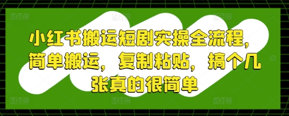 小红书搬运短剧实操全流程，简单搬运，复制粘贴，搞个几张真的很简单-轻金阁