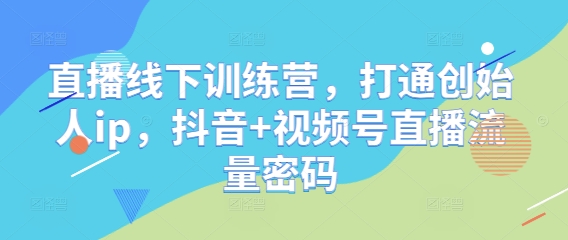 直播线下训练营，打通创始人ip，抖音+视频号直播流量密码-轻金阁