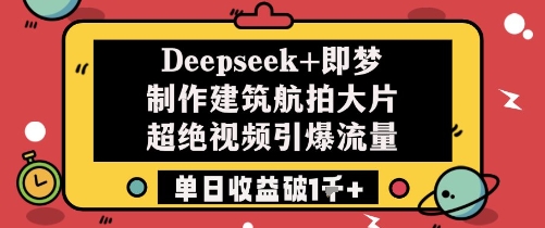 Deepseek+即梦制作建筑航拍大片超绝视频引爆流量单日收益破1k+-轻金阁