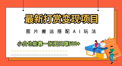 最新打赏变现项目，图片搬运搭配AI玩法，小白也能靠一张图日入5张-轻金阁
