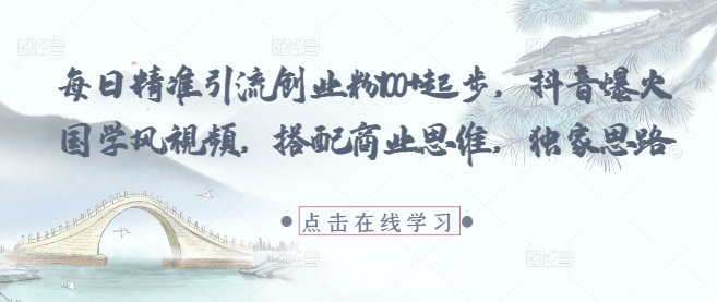 每日精准引流创业粉100+起步，抖音爆火国学风视频，搭配商业思维，独家思路-轻金阁