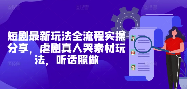 短剧最新玩法全流程实操分享，虐剧真人哭素材玩法，听话照做-轻金阁