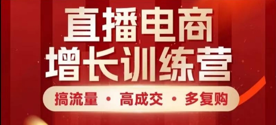 直播电商增长训练营，搞流量·高成交·多复购，快速上手有思路-轻金阁