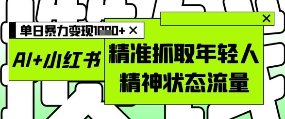 AI+小红书图文，精准抓取年轻人精神状态流量，单日暴力变现多张-轻金阁