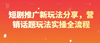 短剧推广新玩法分享，营销话题玩法实操全流程-轻金阁