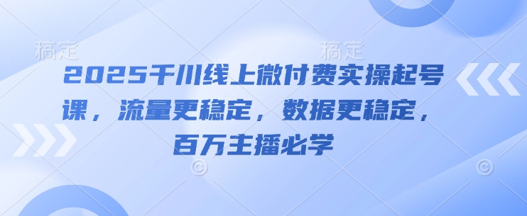 2025千川线上微付费实操起号课，流量更稳定，数据更稳定，百万主播必学-轻金阁