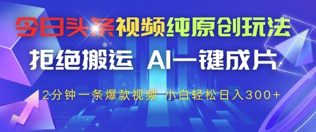 今日头条视频纯原创玩法，拒绝搬运，AI一键成片， 2分钟一条爆款视频，小白也能轻松日入3张+【揭秘】-轻金阁