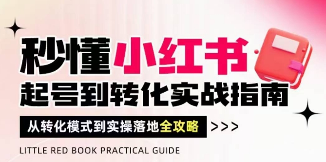 秒懂小红书-起号到转化实战指南，​从转化模式到实操落地全攻略，让你破解流量玄学，做得有结果-轻金阁