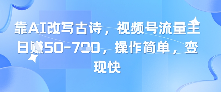 靠AI改写古诗，视频号流量主日入几张，操作简单，变现快-轻金阁