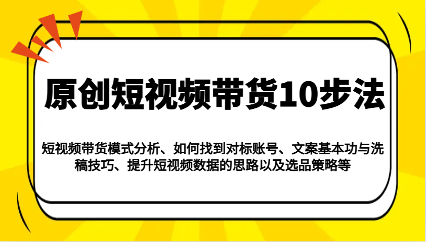 原创短视频带货10步法：模式分析/对标账号/文案与洗稿/提升数据/以及选品策略等-轻金阁