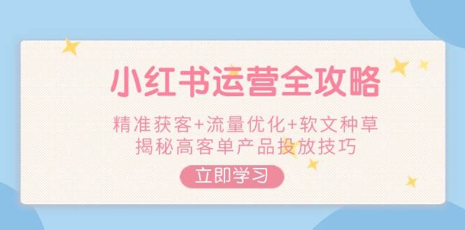 小红书运营全攻略，精准获客+流量优化+软文种草，揭秘高客单产品投放技巧-轻金阁